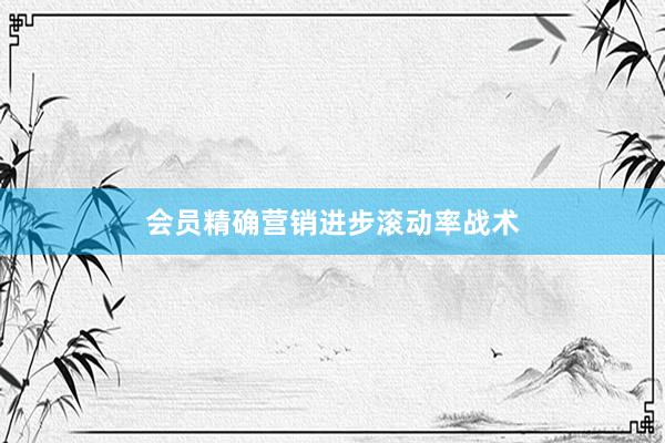 会员精确营销进步滚动率战术