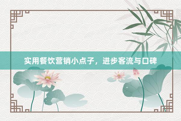 实用餐饮营销小点子，进步客流与口碑